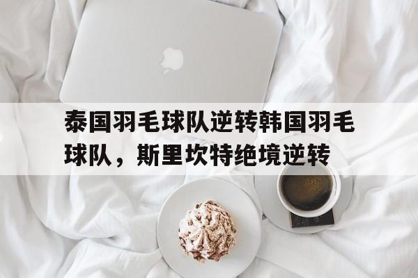 包含泰国羽毛球队逆转韩国羽毛球队，斯里坎特绝境逆转的词条